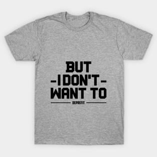 BUT I DONT WANT TO DEPRESSION AND FITNESS DEPREFIT NON MOTIVATIONA QUOTE T-Shirt